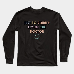 Just to clarify, it's me, the doctor Long Sleeve T-Shirt